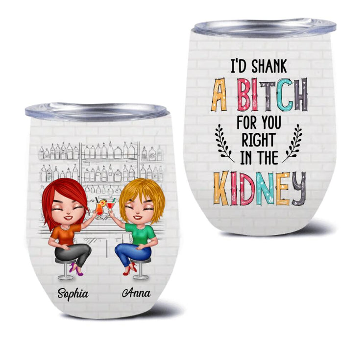 Custom Personalized Besties Wine Tumbler - Gift For Friends/Besties - I'd Shank A Bitch For You Right In The Kidney