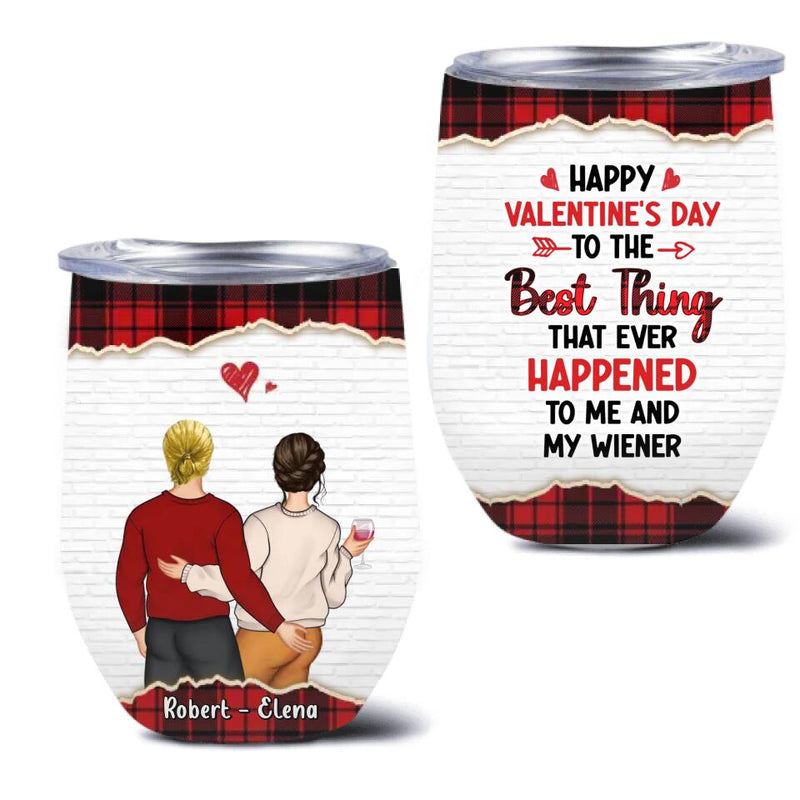 Personalized Couple Wine Tumbler - Valentine's Day Gift Idea For Couple - Gift For Her/Him- Happy Valentine's Day To The Best Thing That Ever Happened To Me And My Wiener