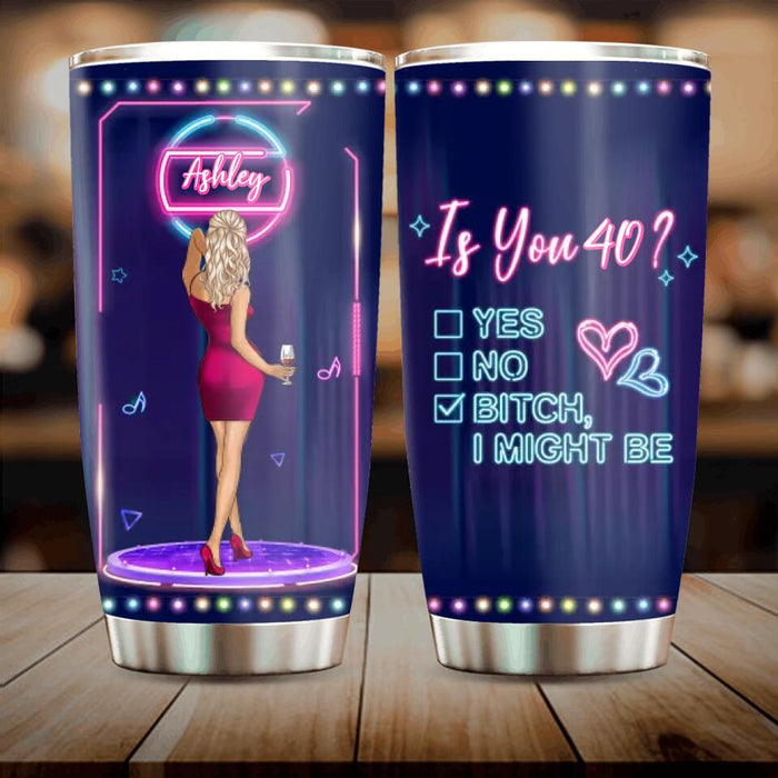 Custom Personalized Drunk Lady Tumbler - Gift Idea For Lady - Is You 40, Yes No Bitch I Might Be