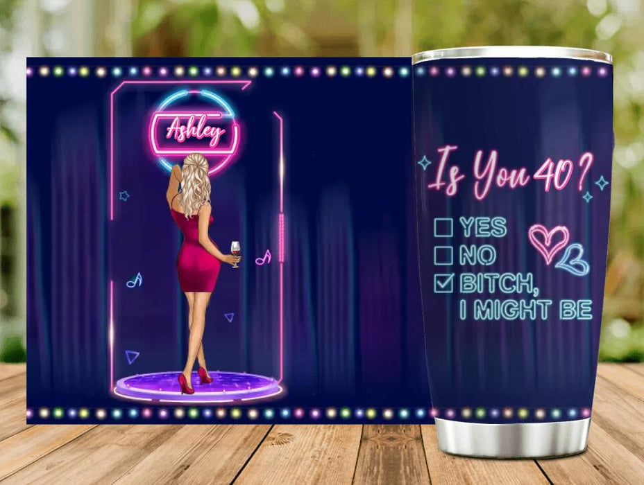 Custom Personalized Drunk Lady Tumbler - Gift Idea For Lady - Is You 40, Yes No Bitch I Might Be