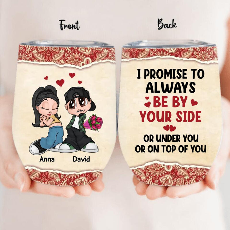 Personalized Chicano Couple Wine Tumbler - Gift Idea For Couple - Mother's Day Gift For Wife From Husband - I  Promise To Always Be By Your Side Or Under You Or On Top Of You
