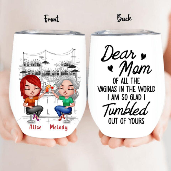 Custom Personalized Drink Mom & Daughter Wine Tumbler - Gift Idea For Mom/Mother's Day - Dear Mom Of All The Vaginas In The World I Am So Glad I Tumbled Out Of Yours