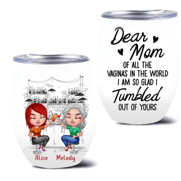 Custom Personalized Drink Mom & Daughter Wine Tumbler - Gift Idea For Mom/Mother's Day - Dear Mom Of All The Vaginas In The World I Am So Glad I Tumbled Out Of Yours