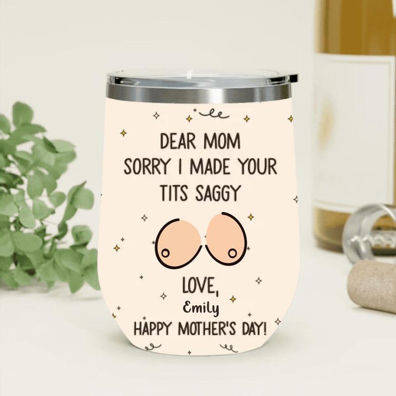 Personalized Mother Wine Tumbler - Funny Gift Idea For Mother's Day - Dear Mom Sorry I Made Your Tits Saggy