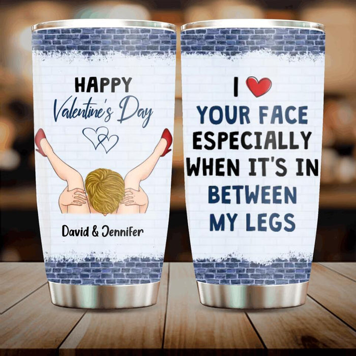 Custom Personalized Tumbler - I Like Your Face Especially When It's In Between My Legs - Valentines Gift Idea For Him