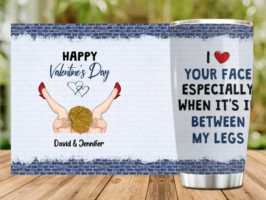 Custom Personalized Tumbler - I Like Your Face Especially When It's In Between My Legs - Valentines Gift Idea For Him