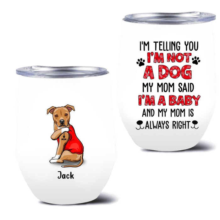 Custom Personalized Dog/ Cat Wine Tumbler - Upto 4 Pets - Birthday, Loving Gift For Cat & Dog Lover, Pet Owner, Pet Mom, Pet Dad - My Mom Said I'm A Baby