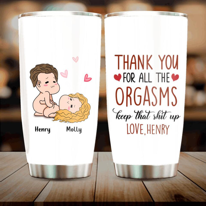 Custom Personalized Tumbler - Anniversary Gift Idea For Him/Her/Valentine's Day - Thank You For All The Orgasms Keep That Shit Up