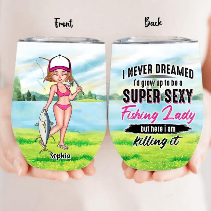 Custom Personalized Fishing Girl Wine Tumbler - Gift Idea For Fishing Lovers - I Never Dreamed I'd Grow Up To Be A Super Sexy Fishing Lady