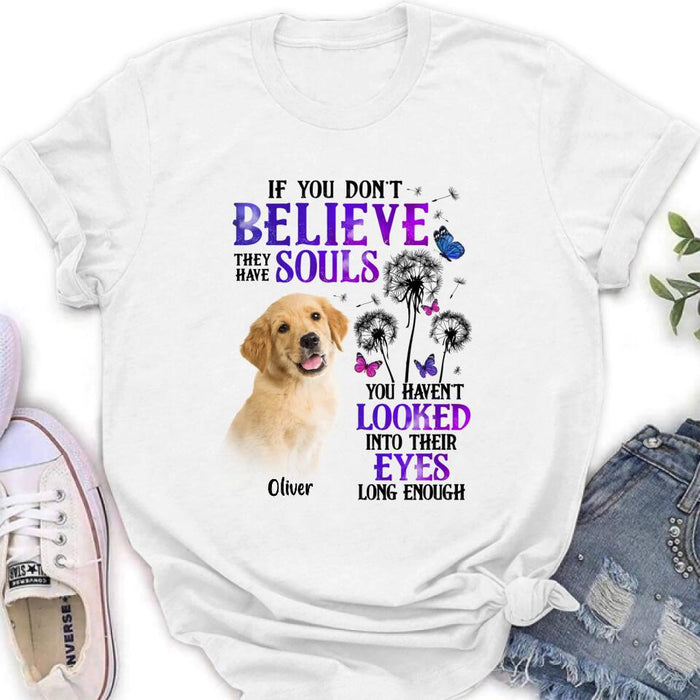 Custom Personalized Memorial Pet Photo T-shirt/ Long Sleeve/ Sweatshirt/ Hoodie - Memorial Gift Idea For Dog/ Cat Owner - If You Don't Believe They Have Souls You Haven't Looked Into Their Eyes Long Enough