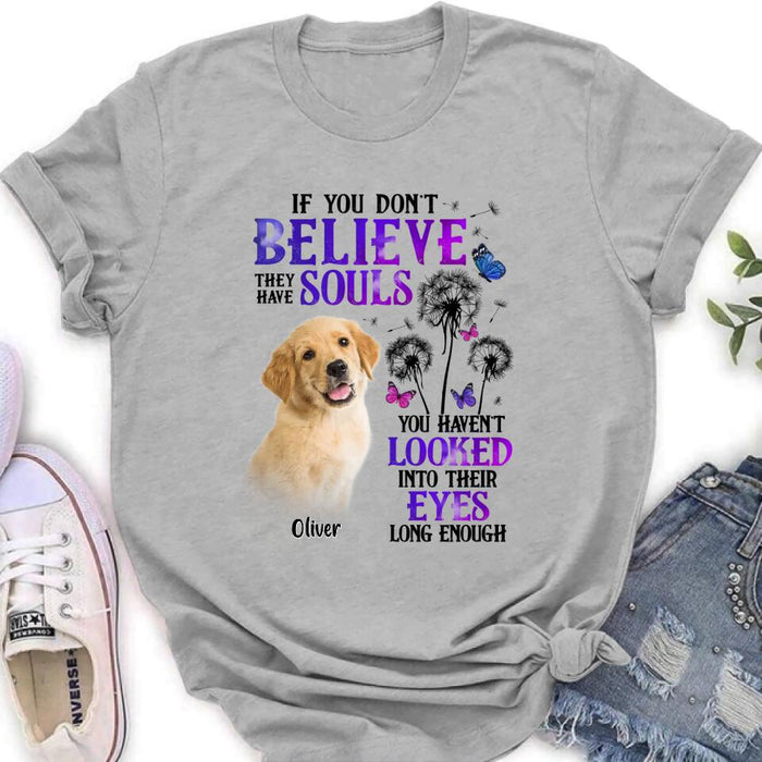 Custom Personalized Memorial Pet Photo T-shirt/ Long Sleeve/ Sweatshirt/ Hoodie - Memorial Gift Idea For Dog/ Cat Owner - If You Don't Believe They Have Souls You Haven't Looked Into Their Eyes Long Enough