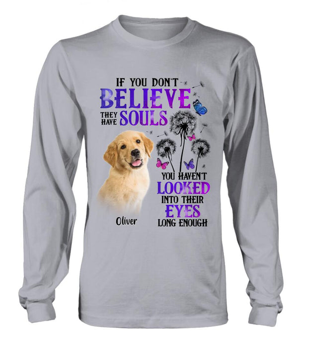 Custom Personalized Memorial Pet Photo T-shirt/ Long Sleeve/ Sweatshirt/ Hoodie - Memorial Gift Idea For Dog/ Cat Owner - If You Don't Believe They Have Souls You Haven't Looked Into Their Eyes Long Enough