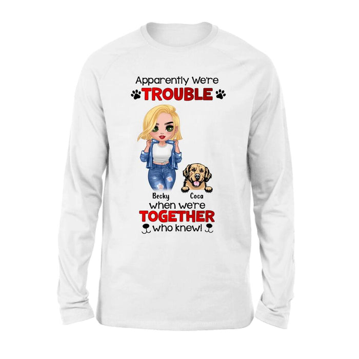 Custom Personalized Dog Lady T-shirt/ Long Sleeve/ Sweatshirt/ Hoodie - Gift Idea For Dog Lover - Upto 4 Dogs - Apparently We're Trouble When We're Together Who Knew