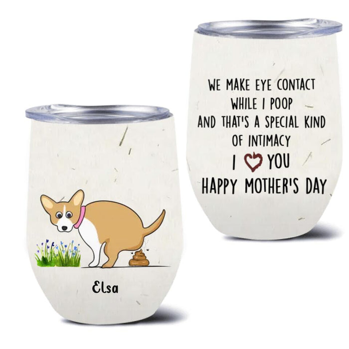 Custom Personalized Funny Dog Wine Tumbler - Gift Idea For Dog Lover/ Mother's Day Gift - Upto 4 Dogs - We Make Eye Contact While I Poop And That's A Special Kind Of Intimacy