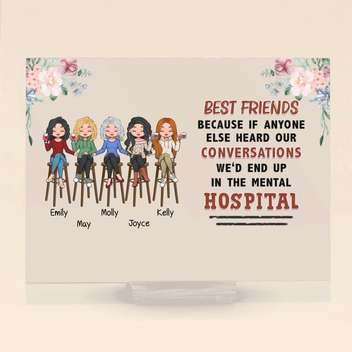 Custom Personalized Bar Friends Horizontal Acrylic Plaque - Upto 5 Girls - Gift Idea For Sisters/ Friends/ Besties - Best Friends Because If Anyone Else Heard Our Conversations We'd End Up In The Mental Hospital