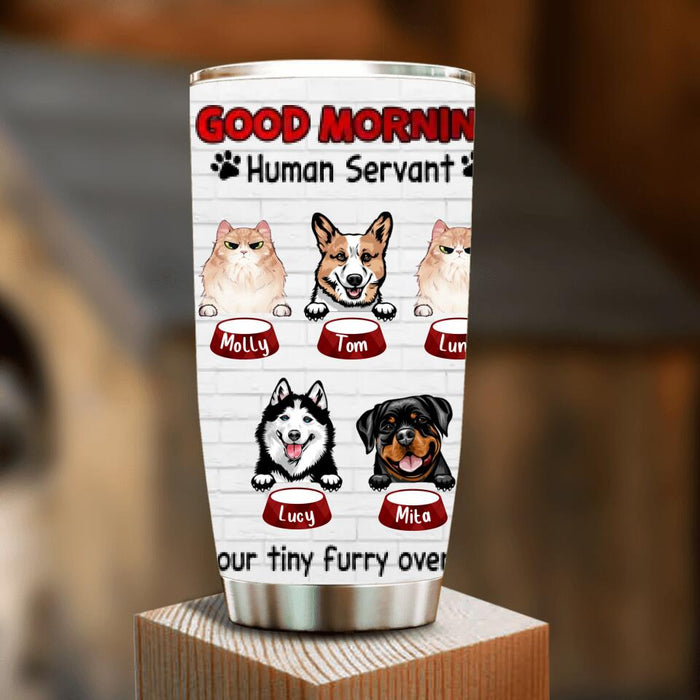 Custom Personalized Pet Tumbler - Gift for Dog/Cat Lovers - Good Morning Human Servant Tumbler - Up to 5 Pets