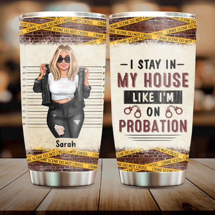 Custom Personalized Girl Tumbler - Gift Idea For Girl - I Stay In My House Like I'm On Probation