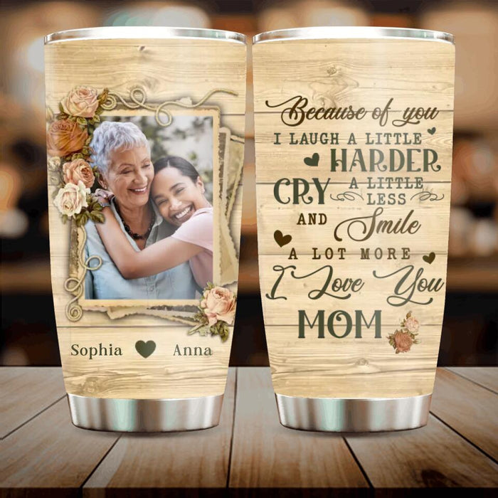 Custom Personalized Mother Photo Tumbler - Gift Idea For Mother's Day - Because Of You I Laugh A Little Harder Cry A Little Less