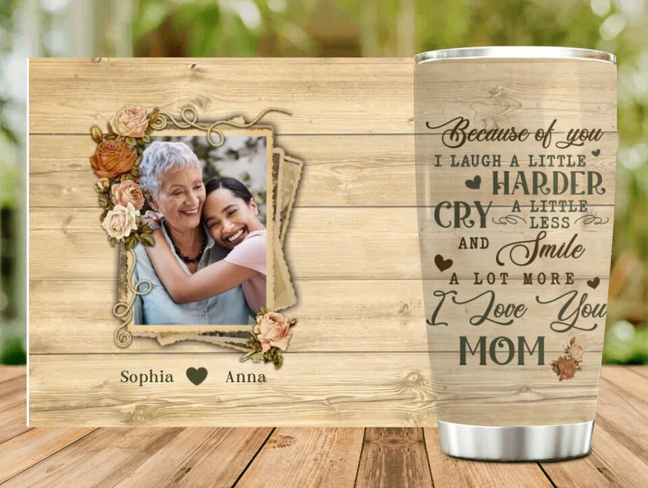 Custom Personalized Mother Photo Tumbler - Gift Idea For Mother's Day - Because Of You I Laugh A Little Harder Cry A Little Less