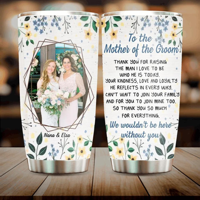 To The Mother Of The Groom Tumbler - Best Gift Idea For Mother's Day - Upload Photo - We Wouldn't Be Here Without You