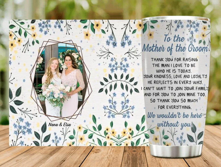 To The Mother Of The Groom Tumbler - Best Gift Idea For Mother's Day - Upload Photo - We Wouldn't Be Here Without You