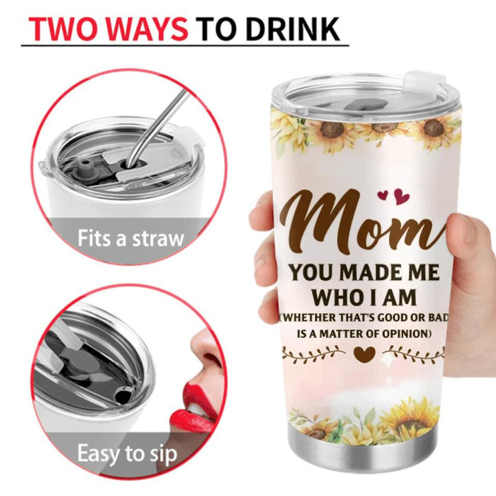 Custom Personalized To My Mom Tumbler - Mother's Day Gift Idea - Mom You Made Me Who I Am