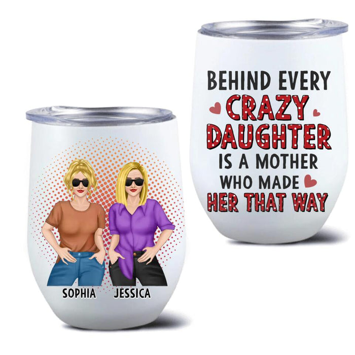 Custom Personalized Mother And Daughter Wine Tumbler - Mother's Day Gift To Mom - Behind Every Crazy Daughter Is A Mother Who Made Her That Way