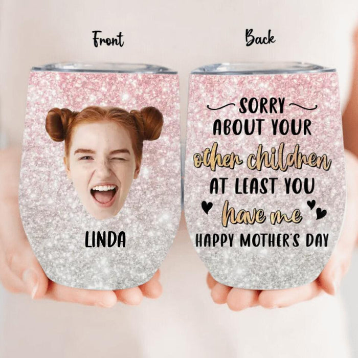 Custom Personalized Mother's Day Wine Tumbler - Best Gift Idea From Daughter/ Son To Mom - Upload Photo - Sorry about Your Other Children At Least You Have Me