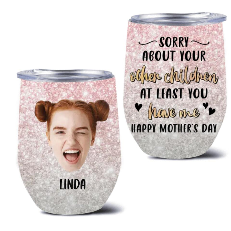 Personalized Mother's Day Wine Tumbler - Best Gift Idea From Daughter/Son To Mom - Upload Photo - Sorry about Your Other Children At Least You Have Me