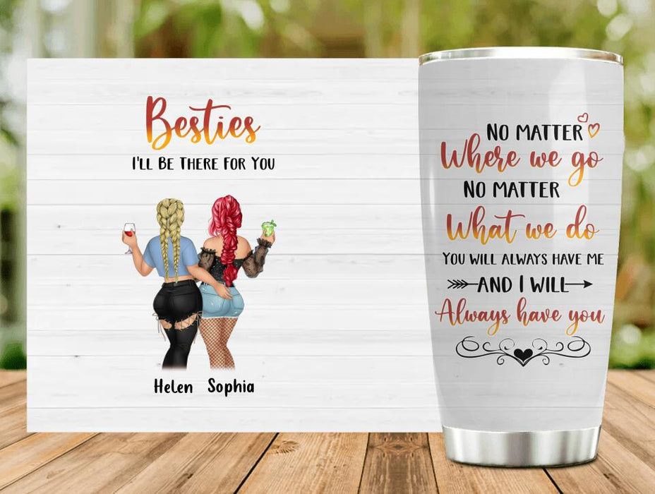 Custom Personalized Besties Tumbler - Gift Idea For Friends/ Besties/Sisters - You Will Always Have Me And I Will Always Have You