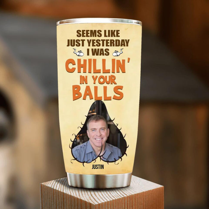 Custom Personalized Father's Day Tumbler - Upload Photo - Gift Idea For Father's Day - Seems Like Just Yesterday I Was Chillin' In Your Balls