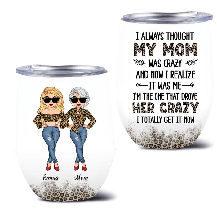 Custom Personalized Mother And Daughter Wine Tumbler - Gift Idea For Mother's Day From Daughter - I Always Thought My Mom Was Crazy And Now I Realize It Was Me