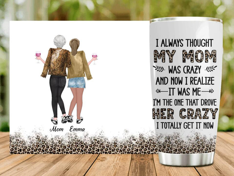 Custom Mother & Daughter Tumbler - Gift Idea For Mother's Day - I Always Thought My Mom Was Crazy And Now I Realize It Was Me