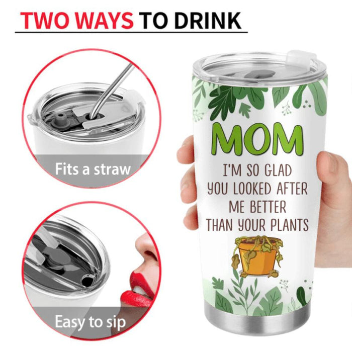 Custom Personalized Mom Tumbler - Gift Idea For Mother's Day From Daughter/ Son - Mom I'm So Glad You Looked After Me Better Than Your Plants