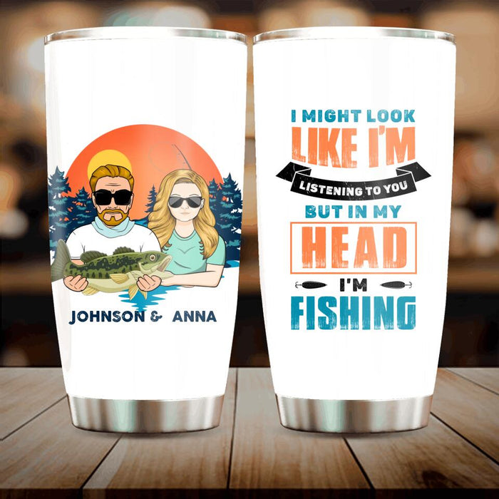 Custom Personalized Fishing Couple Tumbler - Gift Idea For Couple/ Gift To Him/ Her/ Fishing Lover - I Might Look Like I'm Listening To You But In My Head I'm Fishing