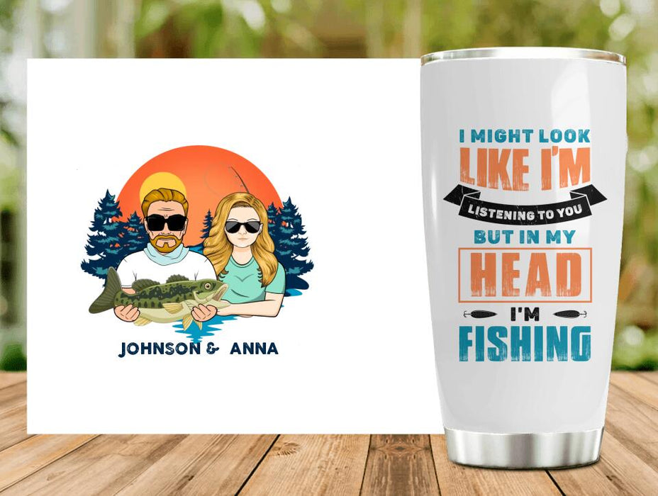 Custom Personalized Fishing Couple Tumbler - Gift Idea For Couple/ Gift To Him/ Her/ Fishing Lover - I Might Look Like I'm Listening To You But In My Head I'm Fishing