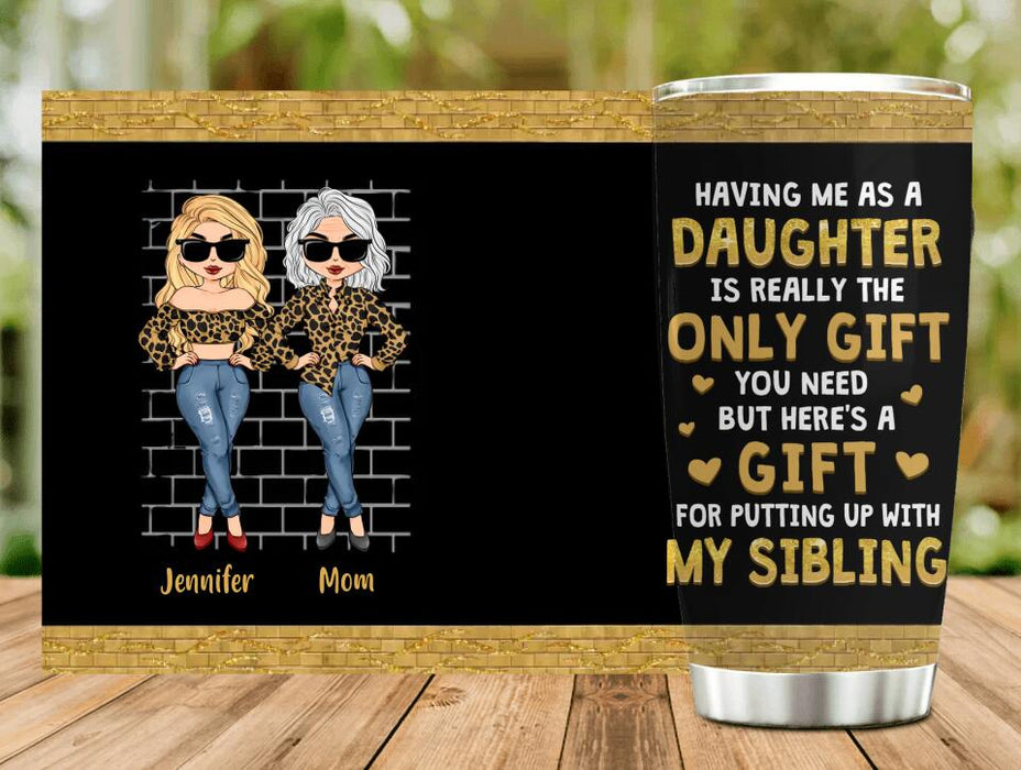 Custom Personalized Mother Daughter Tumbler - Gift Idea For Mother's Day - Having Me As A Daughter Is Really The Only Gift You Need