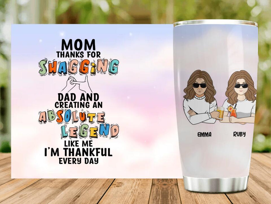 Custom Personalized Mother Tumbler - Mother With Upto 4 Children - Gift Idea For Mother's Day - Mom Thanks For Shagging Dad And Creating Absolute Legends Like Us We’re Thankful Every Day