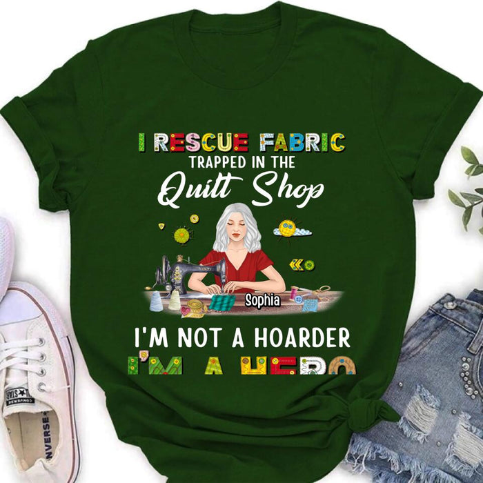 Custom Personalized Hoarder Sewing Shirt - Gift Idea For Sewing Lovers/Mother's Day - I Rescue Fabric Trapped In The Quilt Shop, I'm Not A Hoarder, I'm A Hero