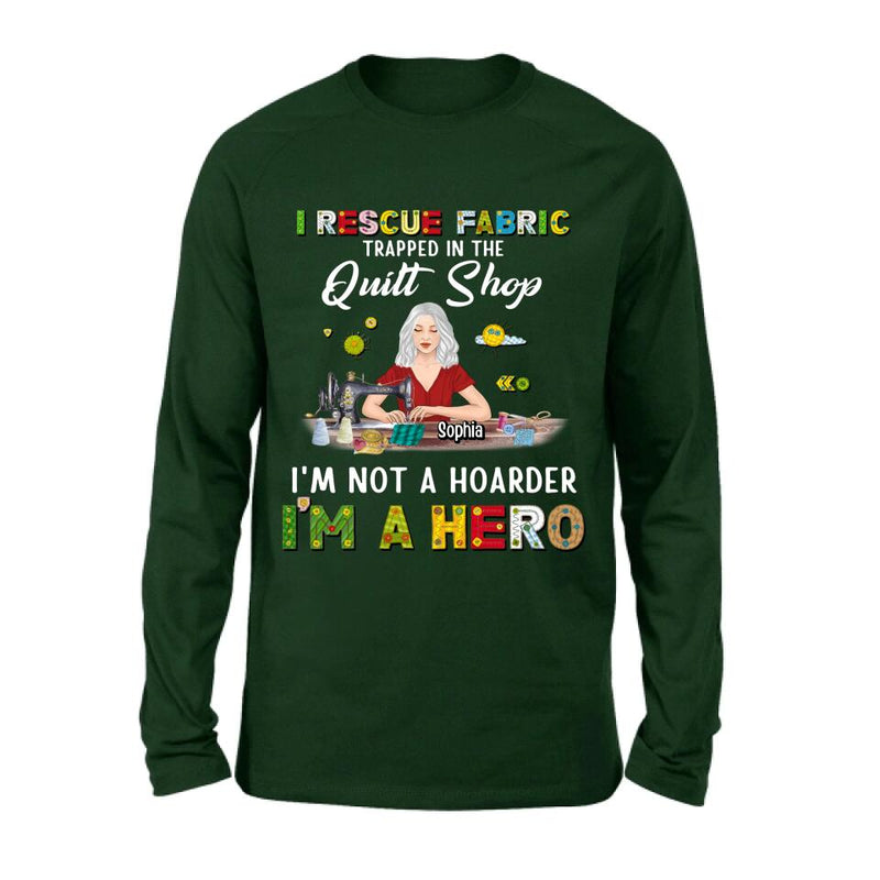 Personalized Hoarder Sewing Shirt - Gift Idea For Sewing Lovers/Mother's Day - I Rescue Fabric Trapped In The Quilt Shop, I'm Not A Hoarder, I'm A Hero