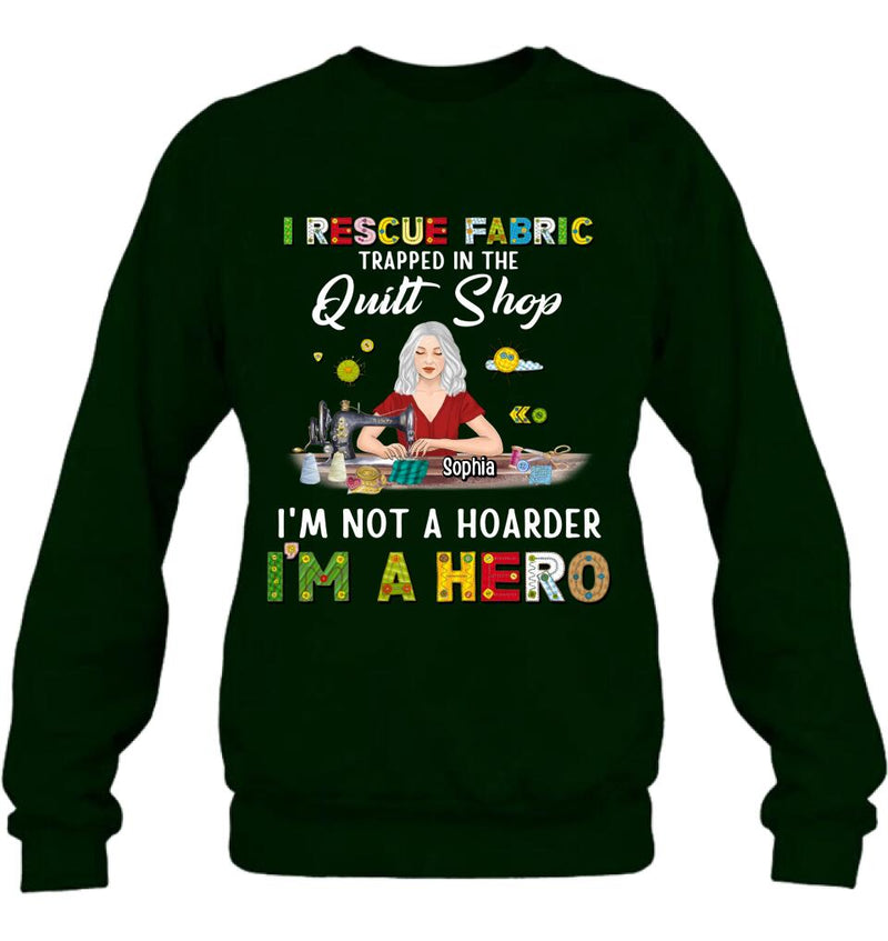 Personalized Hoarder Sewing Shirt - Gift Idea For Sewing Lovers/Mother's Day - I Rescue Fabric Trapped In The Quilt Shop, I'm Not A Hoarder, I'm A Hero