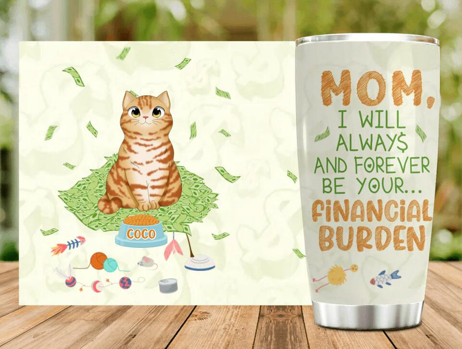 Custom Personalized Dog/Cat Tumbler - Upto 5 Pets - Gift Idea For Dog/Cat Lover/ Mother's Day/ Father's Day Gift - I Will Always And Forever Be Your Financial Burden