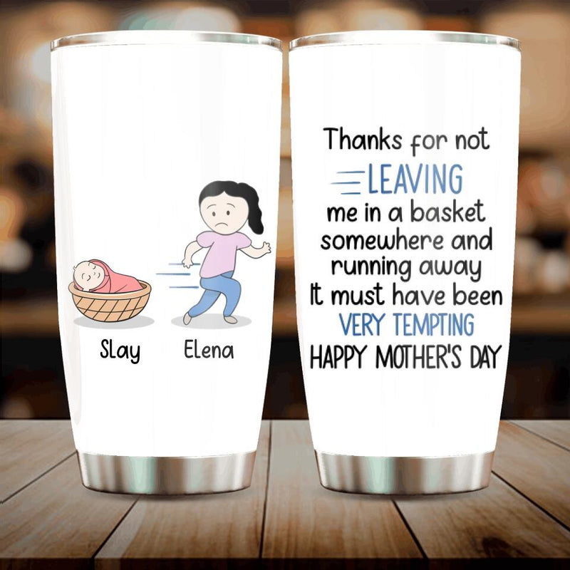 Personalized Mom Tumbler - Gift Idea For Mother's Day - Thanks For Not Leaving Me In A Basket Somewhere And Running Away
