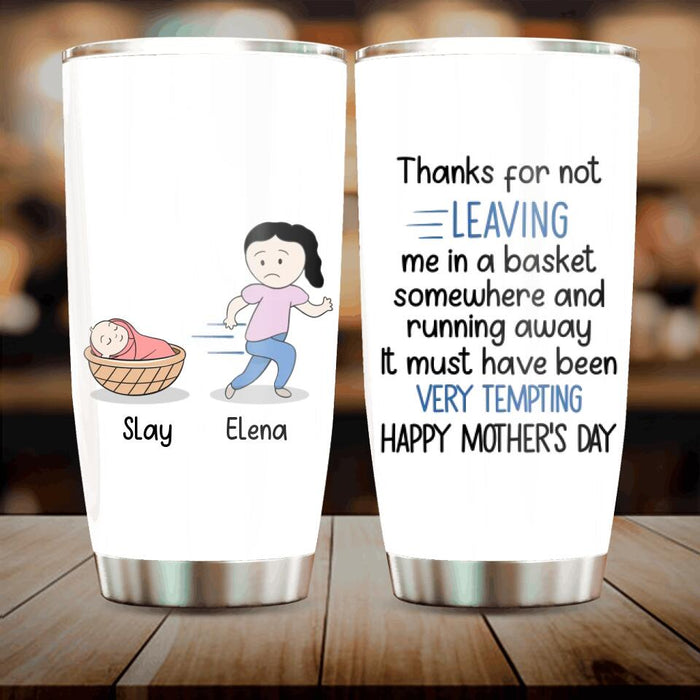 Custom Personalized Mom Tumbler - Gift Idea For Mother's Day - Thanks For Not Leaving Me In A Basket Somewhere And Running Away