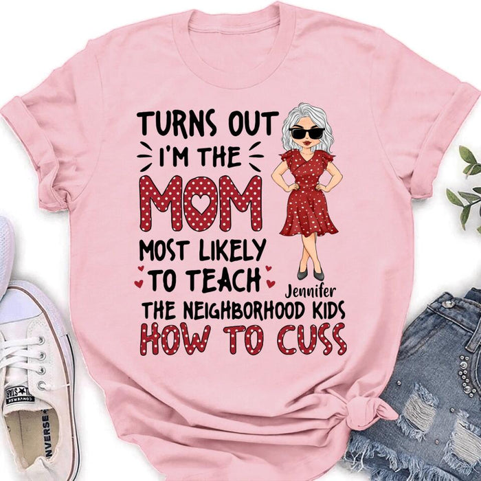 Custom Personalized Mom T-Shirt/Long sleeve/Sweatshirt/Hoodie - Gift Idea For Mom/ Mother's Day - Turns Out I'm The Mom Most Likely To Teach The Neighborhood Kids How To Cuss