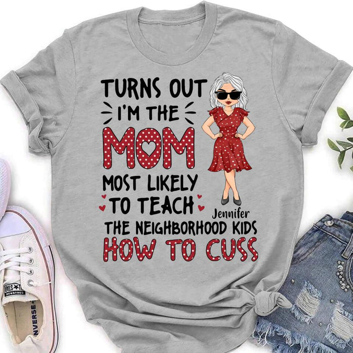 Custom Personalized Mom T-Shirt/Long sleeve/Sweatshirt/Hoodie - Gift Idea For Mom/ Mother's Day - Turns Out I'm The Mom Most Likely To Teach The Neighborhood Kids How To Cuss