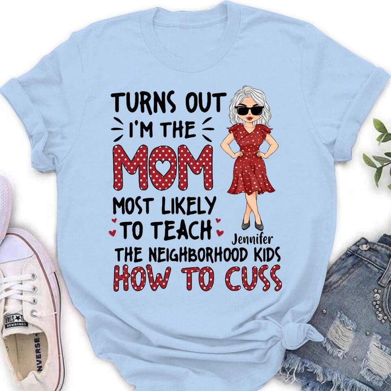 Personalized Mom T-Shirt/Long sleeve/Sweatshirt/Hoodie - Gift Idea For Mom/Mother's Day - Turns Out I'm The Mom Most Likely To Teach The Neighborhood Kids How To Cuss