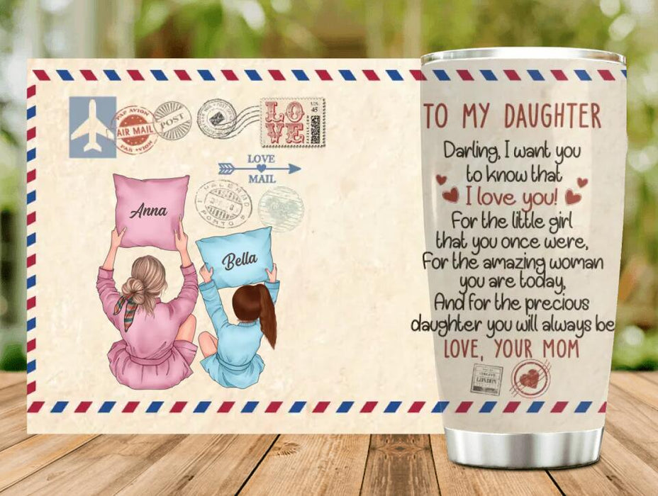 Custom Personalized To My Daughter Tumbler - Best Gift Idea From Mom to Daughter/ Birthday Gift - Darling, I Want You To Know That I Love You