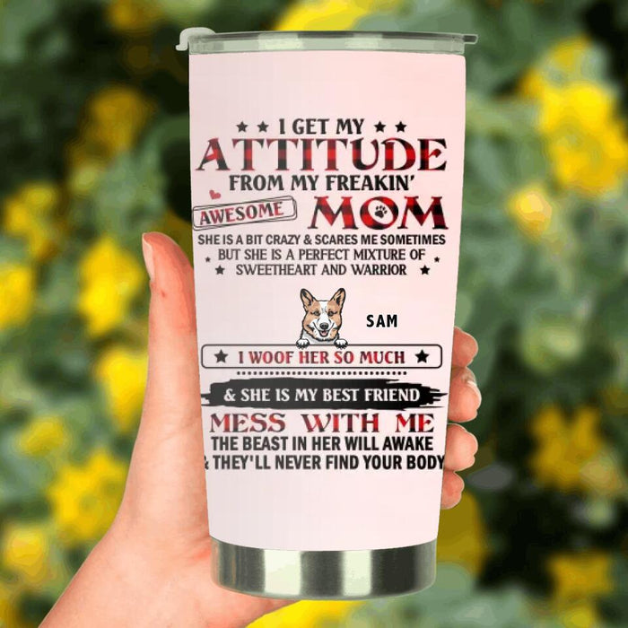 Custom Personalized Dog Mom Tumbler - Upto 5 Dogs - Mother's Day Gift Idea For Dog Lovers - I Get My Attitude From My Freakin' Awesome Mom