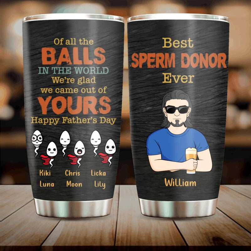 Personalized Best Father Tumbler - Gift Idea For Father's Day - Up to 6 Sperms - Of All The Balls In The World We're Glad We Came Out Of Yours